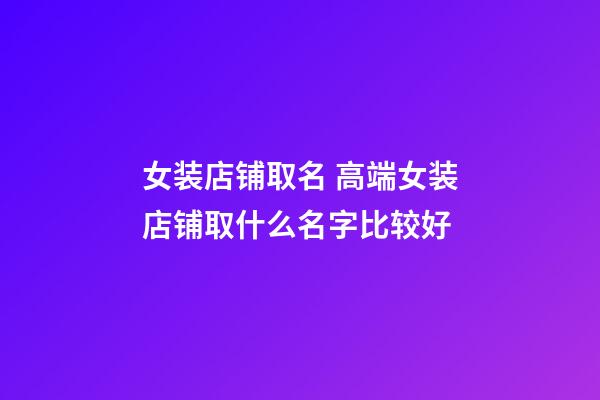 女装店铺取名 高端女装店铺取什么名字比较好-第1张-店铺起名-玄机派